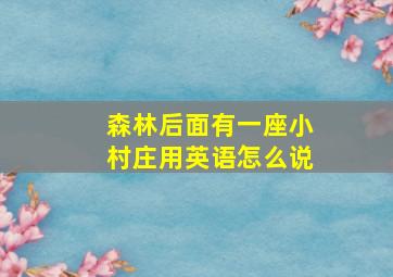 森林后面有一座小村庄用英语怎么说