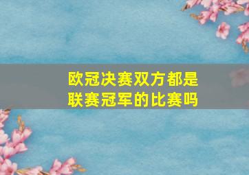 欧冠决赛双方都是联赛冠军的比赛吗