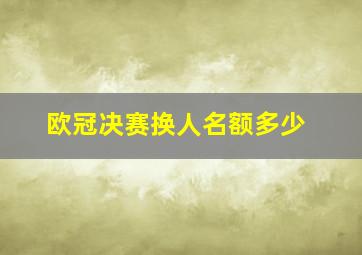 欧冠决赛换人名额多少