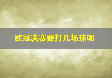 欧冠决赛要打几场球呢