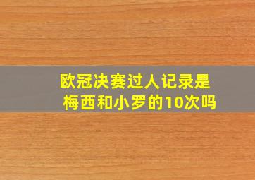 欧冠决赛过人记录是梅西和小罗的10次吗