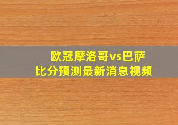 欧冠摩洛哥vs巴萨比分预测最新消息视频