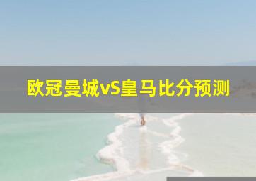 欧冠曼城vS皇马比分预测