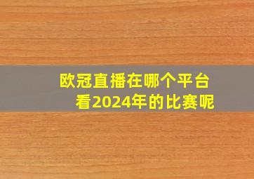 欧冠直播在哪个平台看2024年的比赛呢