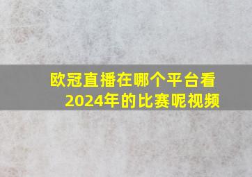 欧冠直播在哪个平台看2024年的比赛呢视频