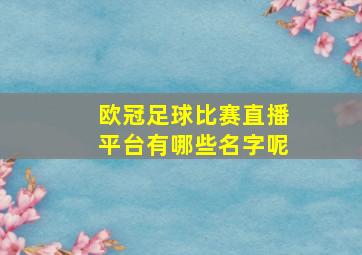 欧冠足球比赛直播平台有哪些名字呢