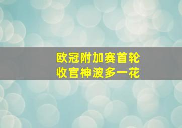 欧冠附加赛首轮收官神波多一花