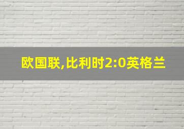 欧国联,比利时2:0英格兰