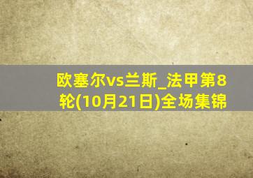 欧塞尔vs兰斯_法甲第8轮(10月21日)全场集锦