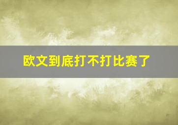 欧文到底打不打比赛了