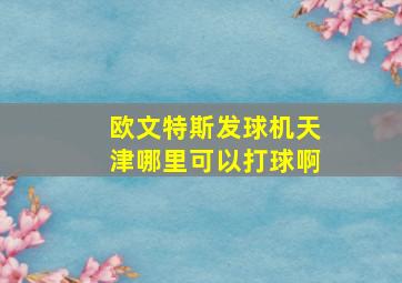 欧文特斯发球机天津哪里可以打球啊