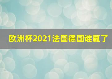 欧洲杯2021法国德国谁赢了