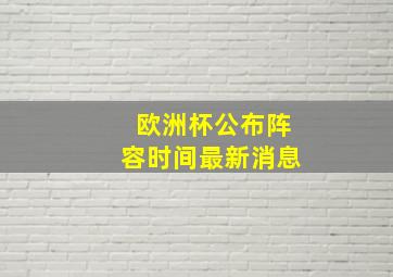 欧洲杯公布阵容时间最新消息