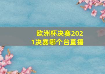 欧洲杯决赛2021决赛哪个台直播