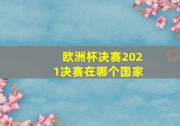 欧洲杯决赛2021决赛在哪个国家