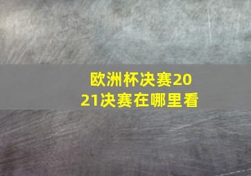 欧洲杯决赛2021决赛在哪里看