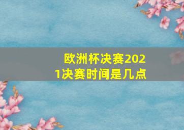 欧洲杯决赛2021决赛时间是几点