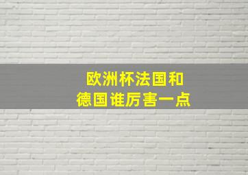 欧洲杯法国和德国谁厉害一点