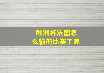 欧洲杯法国怎么输的比赛了呢