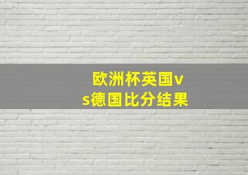 欧洲杯英国vs德国比分结果