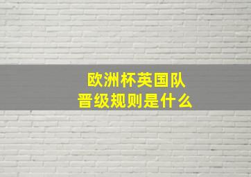 欧洲杯英国队晋级规则是什么