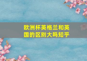 欧洲杯英格兰和英国的区别大吗知乎