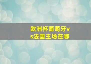 欧洲杯葡萄牙vs法国主场在哪