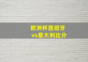 欧洲杯西班牙vs意大利比分