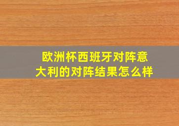 欧洲杯西班牙对阵意大利的对阵结果怎么样