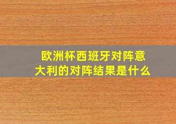 欧洲杯西班牙对阵意大利的对阵结果是什么