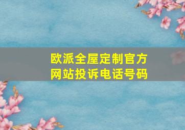 欧派全屋定制官方网站投诉电话号码