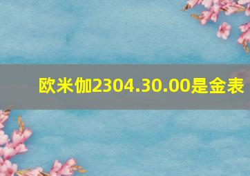 欧米伽2304.30.00是金表