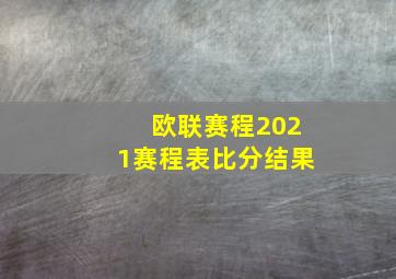 欧联赛程2021赛程表比分结果