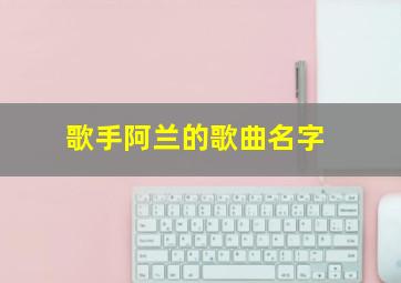 歌手阿兰的歌曲名字