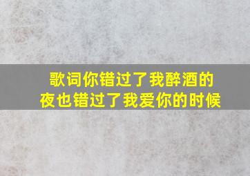 歌词你错过了我醉酒的夜也错过了我爱你的时候