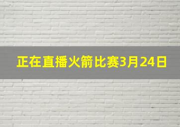 正在直播火箭比赛3月24日