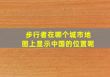 步行者在哪个城市地图上显示中国的位置呢