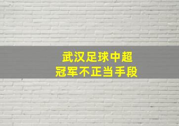 武汉足球中超冠军不正当手段