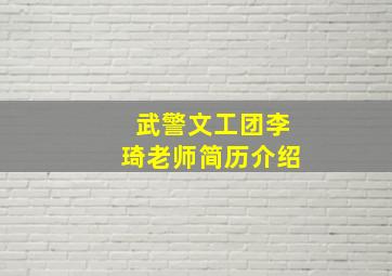 武警文工团李琦老师简历介绍