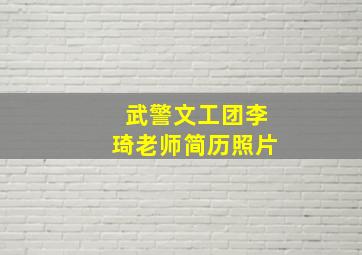 武警文工团李琦老师简历照片