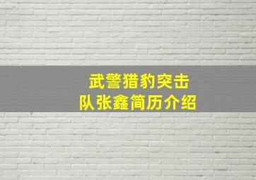 武警猎豹突击队张鑫简历介绍