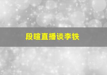 段暄直播谈李铁