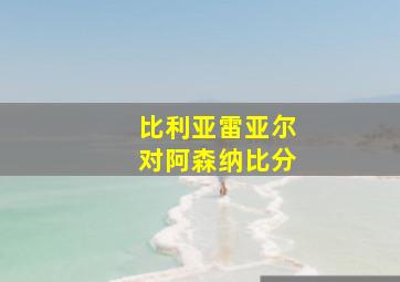 比利亚雷亚尔对阿森纳比分