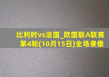 比利时vs法国_欧国联A联赛第4轮(10月15日)全场录像