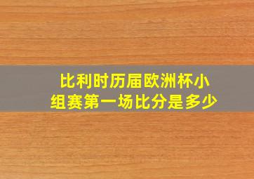 比利时历届欧洲杯小组赛第一场比分是多少