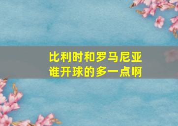 比利时和罗马尼亚谁开球的多一点啊