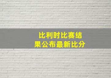 比利时比赛结果公布最新比分