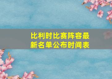 比利时比赛阵容最新名单公布时间表