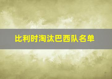 比利时淘汰巴西队名单