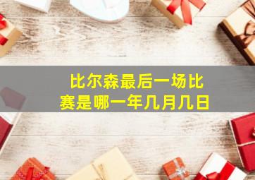 比尔森最后一场比赛是哪一年几月几日